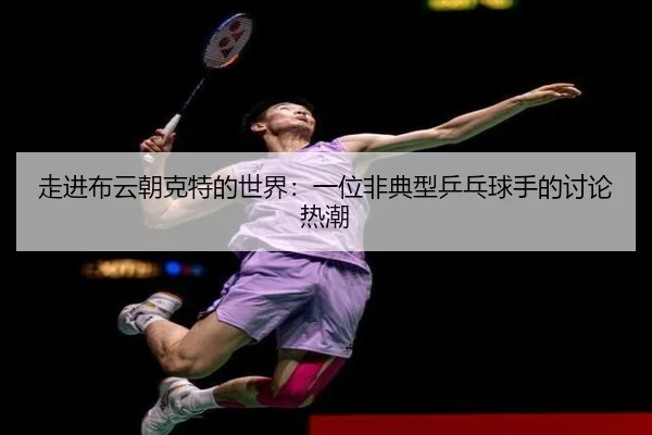 zou-jin-bu-yun-chao-ke-te-de-shi-jie-yi-wei-fei-dian-xing-ping-pang-qiu-shou-de-tao-lun-re-chao-2-673.jpg