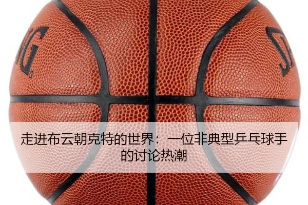 走进布云朝克特的世界：一位非典型乒乓球手的讨论热潮